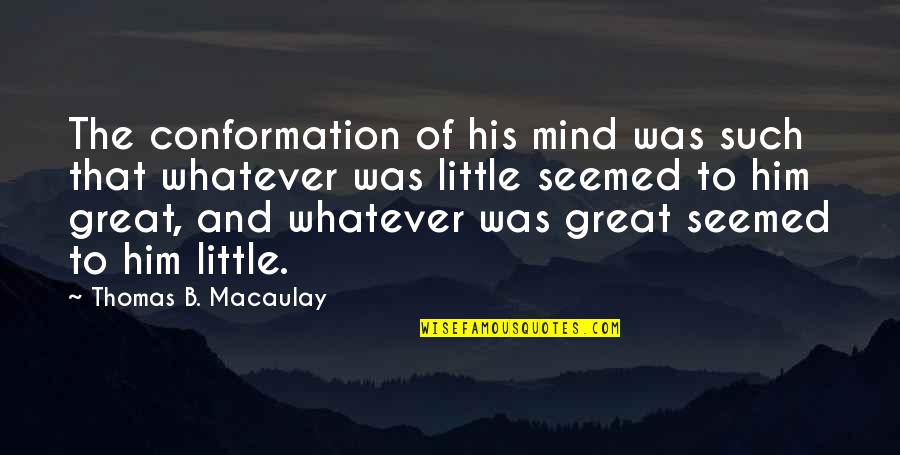 Great Minds Great Quotes By Thomas B. Macaulay: The conformation of his mind was such that