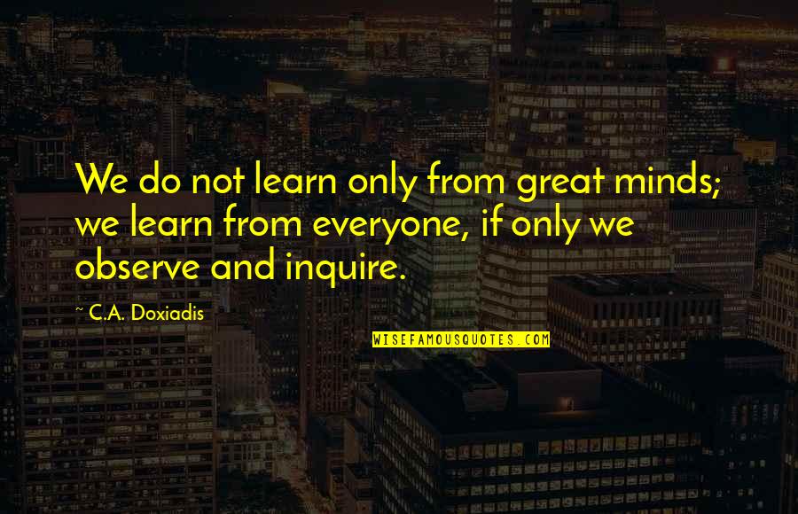 Great Minds Quotes By C.A. Doxiadis: We do not learn only from great minds;