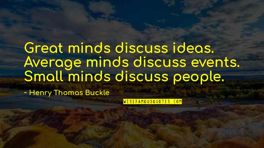 Great Minds Quotes By Henry Thomas Buckle: Great minds discuss ideas. Average minds discuss events.