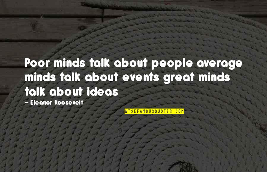 Great Minds Talk About Ideas Quotes By Eleanor Roosevelt: Poor minds talk about people average minds talk