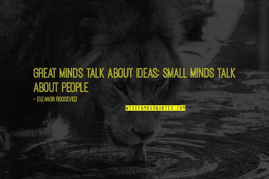 Great Minds Talk About Ideas Quotes By Eleanor Roosevelt: Great minds talk about ideas; small minds talk
