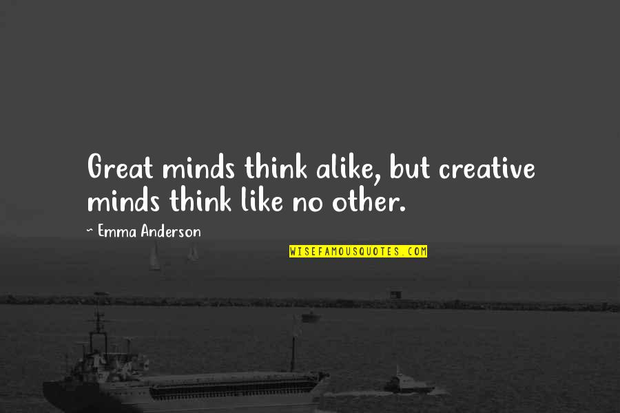 Great Minds Think Quotes By Emma Anderson: Great minds think alike, but creative minds think