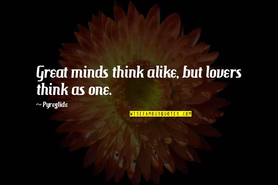 Great Minds Think Quotes By Pyreglide: Great minds think alike, but lovers think as