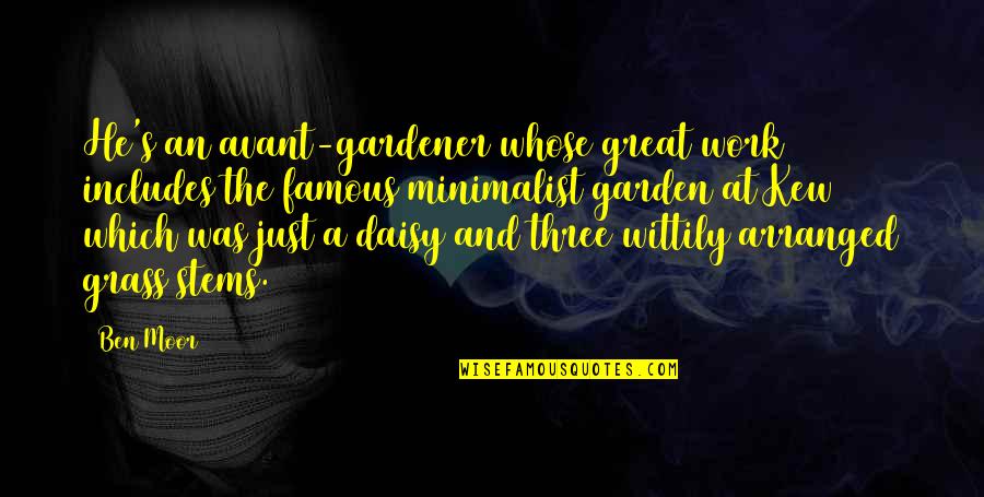 Great Minimalist Quotes By Ben Moor: He's an avant-gardener whose great work includes the Great Minimalist Quotes By Ben Moor: He's an avant-gardener whose great work includes the