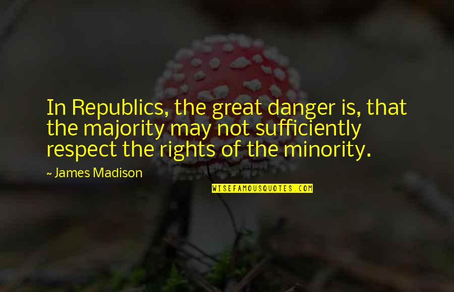 Great Minority Quotes By James Madison: In Republics, the great danger is, that the