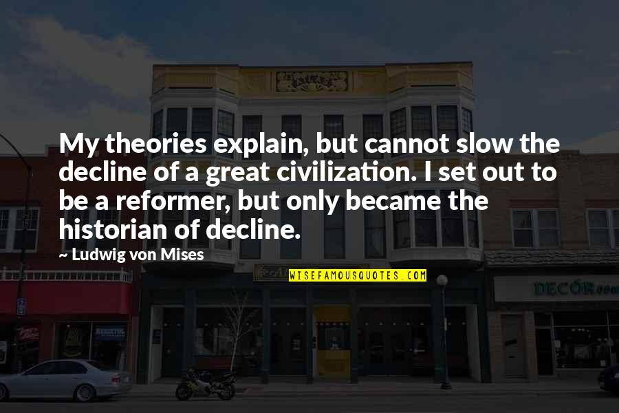 Great Mises Quotes By Ludwig Von Mises: My theories explain, but cannot slow the decline