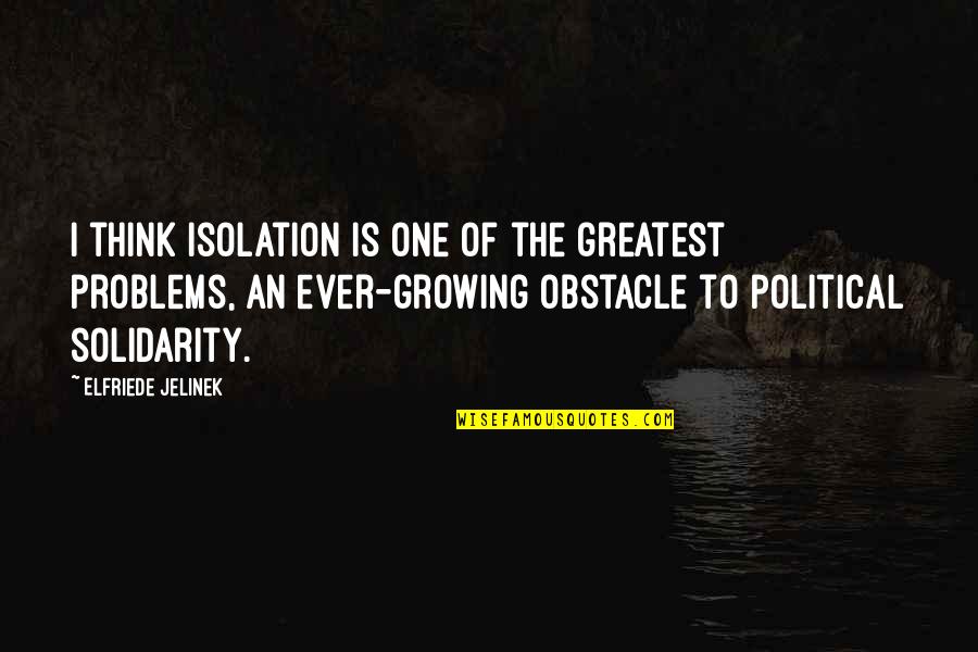 Great Misguided Quotes By Elfriede Jelinek: I think isolation is one of the greatest Great Misguided Quotes By Elfriede Jelinek: I think isolation is one of the greatest