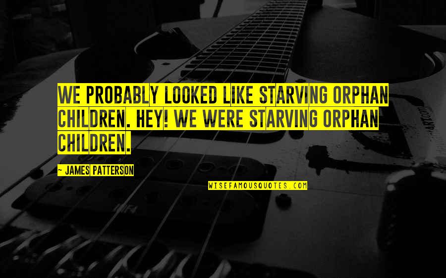 Great Mlk Quotes By James Patterson: We probably looked like starving orphan children. Hey! Great Mlk Quotes By James Patterson: We probably looked like starving orphan children. Hey!