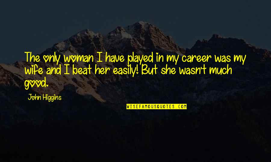 Great Mlm Quotes By John Higgins: The only woman I have played in my Great Mlm Quotes By John Higgins: The only woman I have played in my