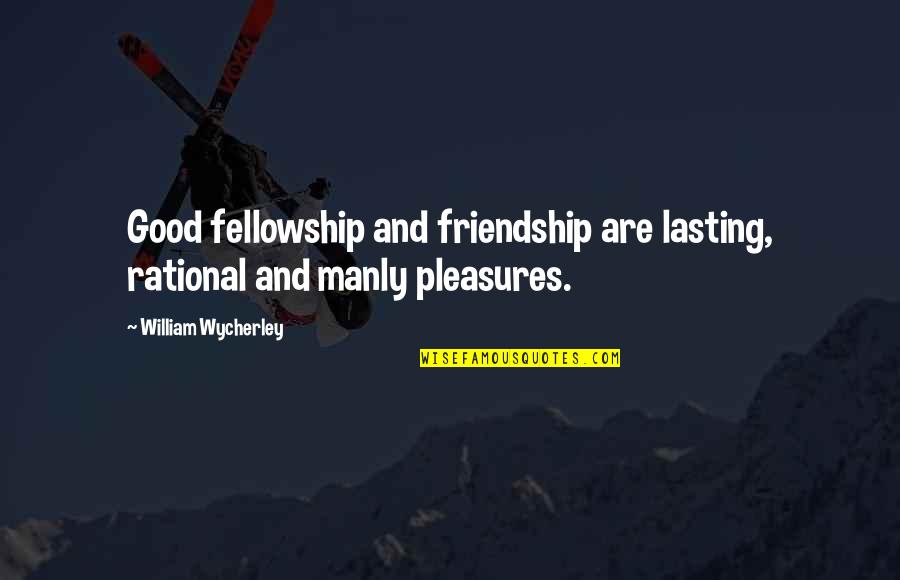 Great Mlm Quotes By William Wycherley: Good fellowship and friendship are lasting, rational and Great Mlm Quotes By William Wycherley: Good fellowship and friendship are lasting, rational and