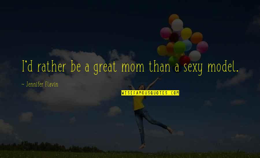Great Mom Quotes By Jennifer Flavin: I'd rather be a great mom than a