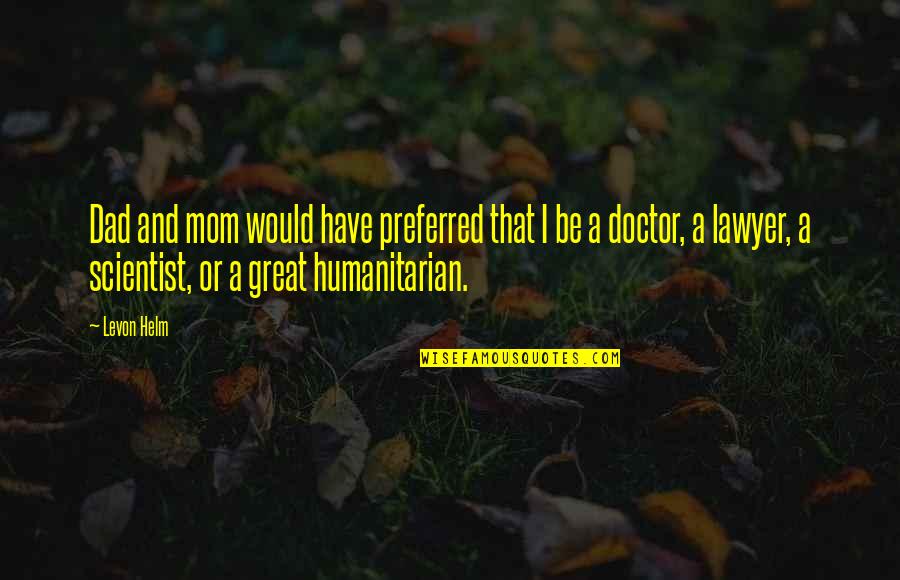 Great Mom Quotes By Levon Helm: Dad and mom would have preferred that I