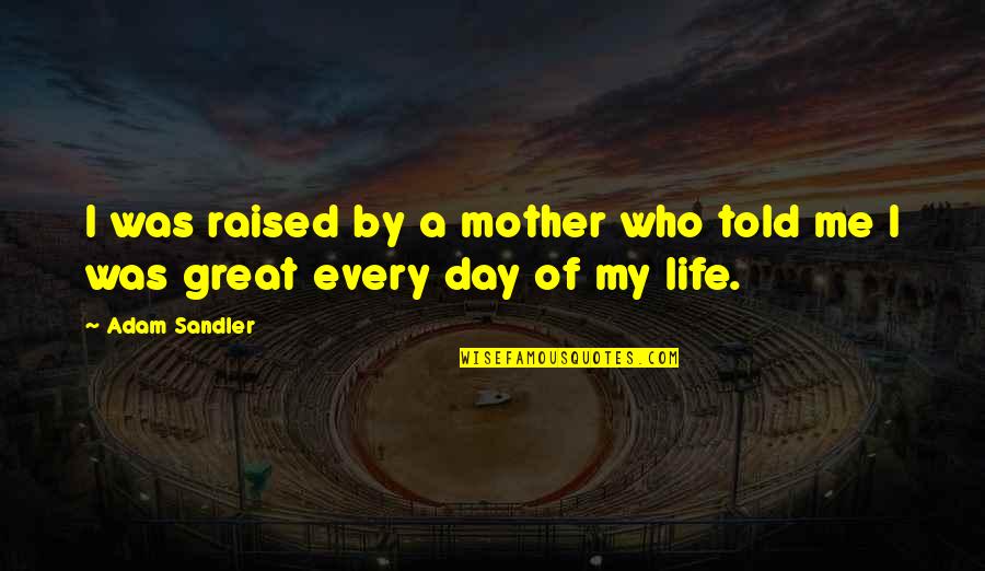 Great Mother Quotes By Adam Sandler: I was raised by a mother who told