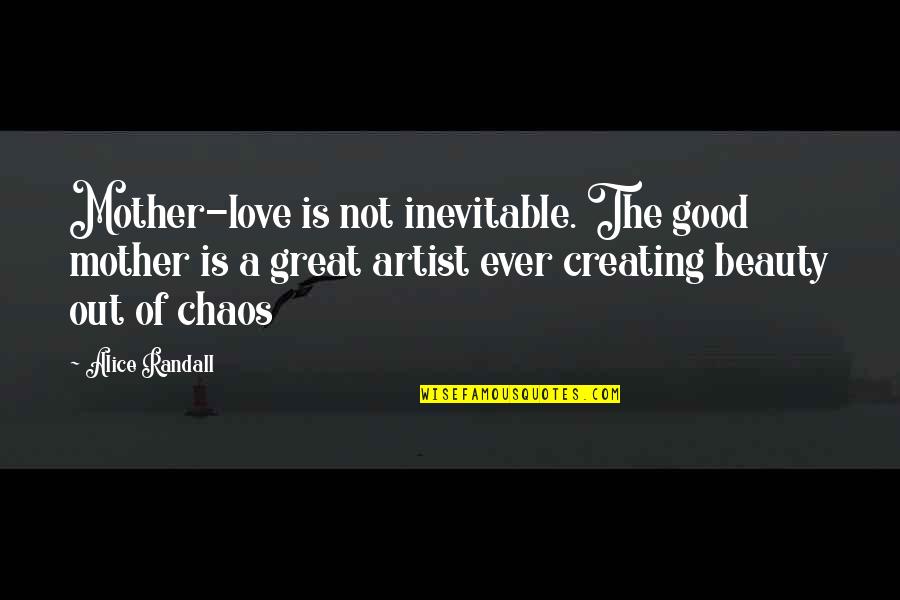 Great Mother Quotes By Alice Randall: Mother-love is not inevitable. The good mother is Great Mother Quotes By Alice Randall: Mother-love is not inevitable. The good mother is