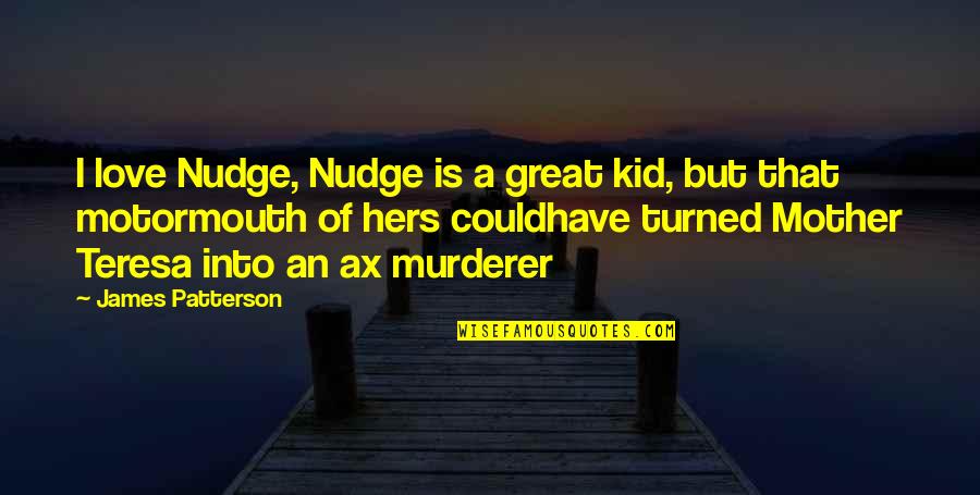 Great Mother Quotes By James Patterson: I love Nudge, Nudge is a great kid, Great Mother Quotes By James Patterson: I love Nudge, Nudge is a great kid,