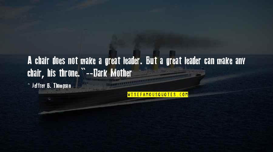 Great Mother Quotes By Jeffrey B. Thompson: A chair does not make a great leader.