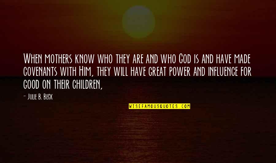 Great Mother Quotes By Julie B. Beck: When mothers know who they are and who Great Mother Quotes By Julie B. Beck: When mothers know who they are and who