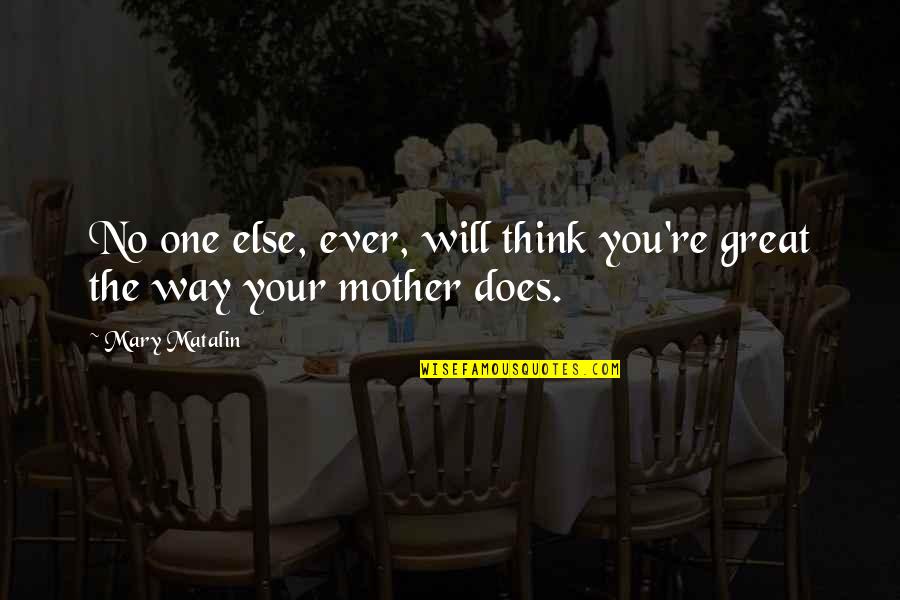 Great Mother Quotes By Mary Matalin: No one else, ever, will think you're great Great Mother Quotes By Mary Matalin: No one else, ever, will think you're great