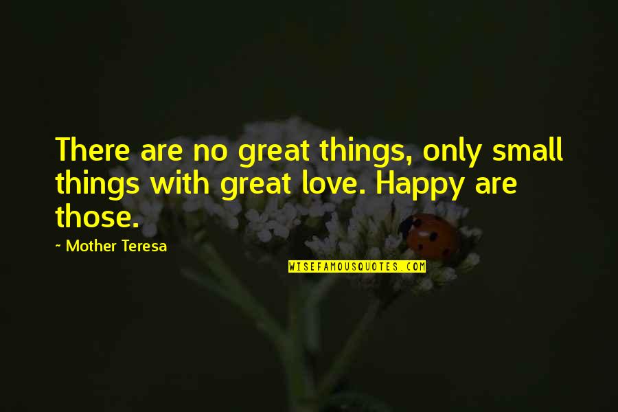 Great Mother Quotes By Mother Teresa: There are no great things, only small things