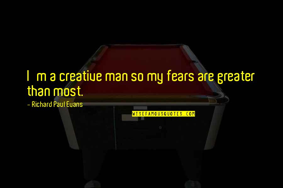 Great Motivational Work Quotes By Richard Paul Evans: I'm a creative man so my fears are