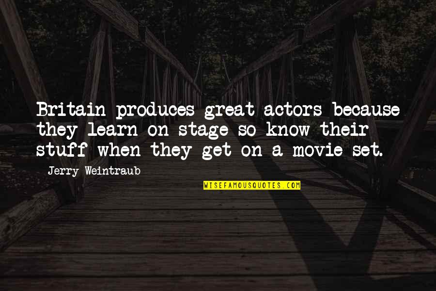 Great Movie Actors Quotes By Jerry Weintraub: Britain produces great actors because they learn on