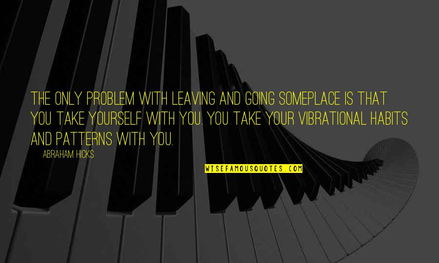 Great Movie Line Quotes By Abraham Hicks: The only problem with leaving and going someplace Great Movie Line Quotes By Abraham Hicks: The only problem with leaving and going someplace
