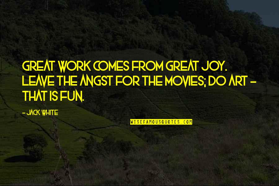 Great Movies Quotes By Jack White: Great work comes from great joy. Leave the