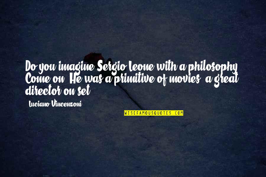 Great Movies Quotes By Luciano Vincenzoni: Do you imagine Sergio Leone with a philosophy?