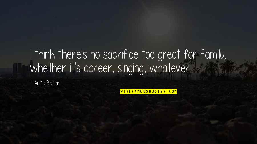 Great Mr Baker Quotes By Anita Baker: I think there's no sacrifice too great for