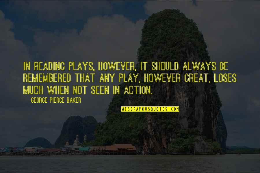 Great Mr Baker Quotes By George Pierce Baker: In reading plays, however, it should always be Great Mr Baker Quotes By George Pierce Baker: In reading plays, however, it should always be