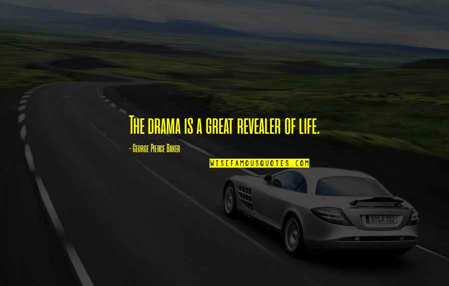 Great Mr Baker Quotes By George Pierce Baker: The drama is a great revealer of life.