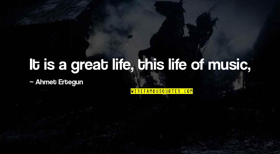 Great Music Quotes By Ahmet Ertegun: It is a great life, this life of