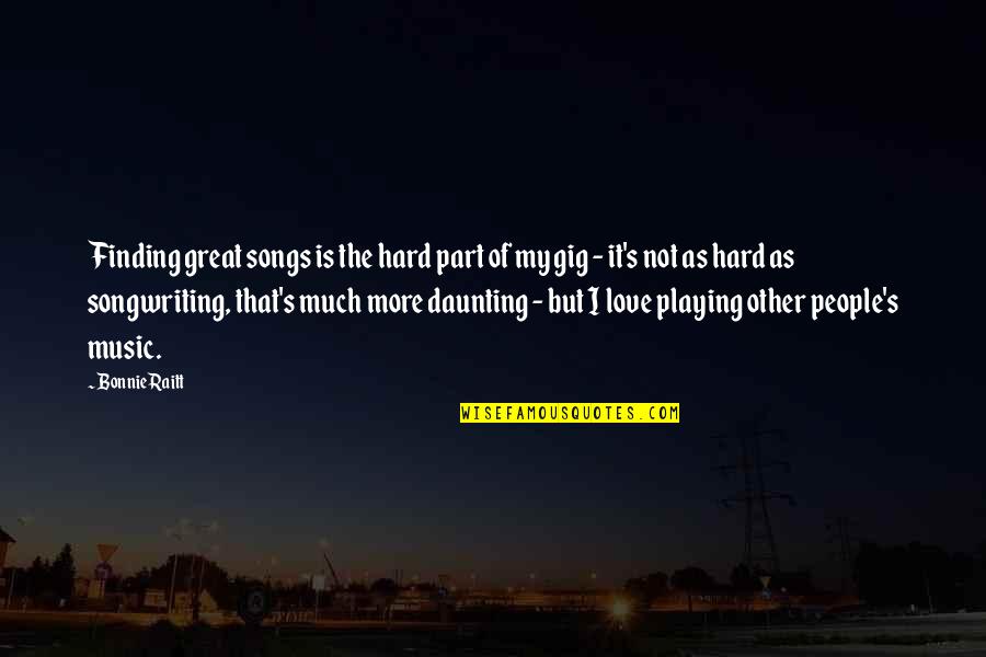 Great Music Quotes By Bonnie Raitt: Finding great songs is the hard part of