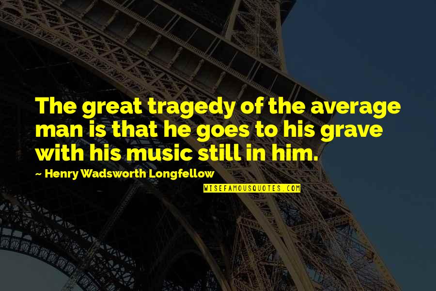 Great Music Quotes By Henry Wadsworth Longfellow: The great tragedy of the average man is