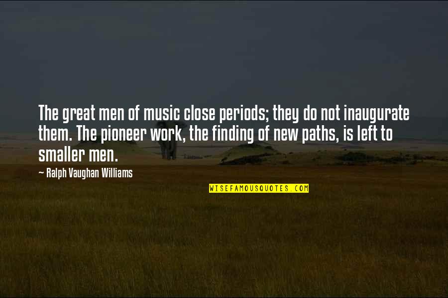 Great Music Quotes By Ralph Vaughan Williams: The great men of music close periods; they