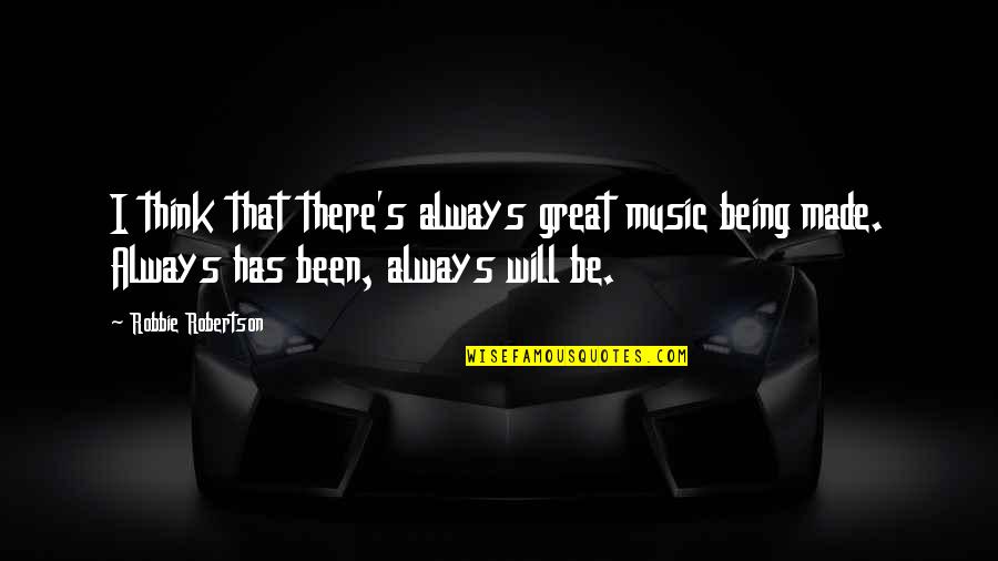 Great Music Quotes By Robbie Robertson: I think that there's always great music being