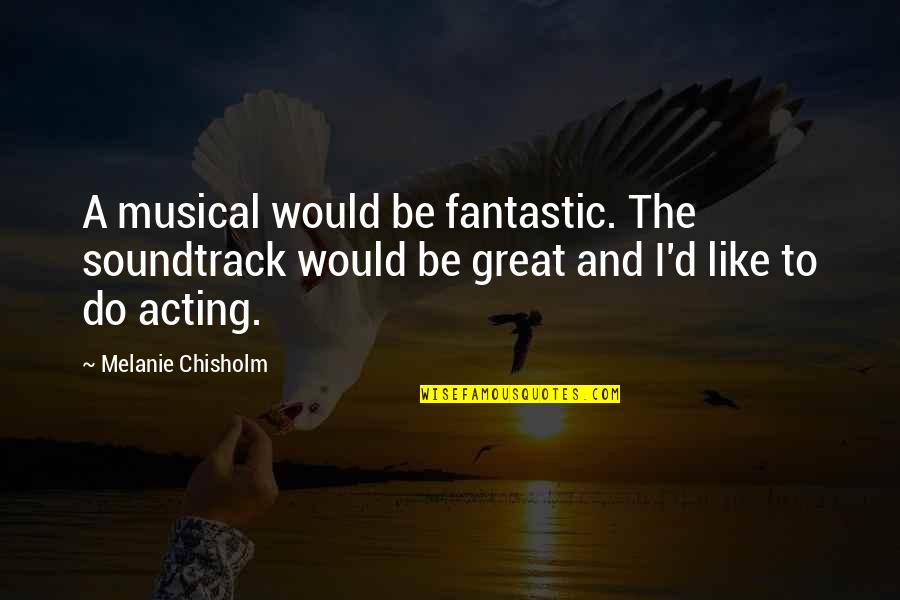 Great Musical Quotes By Melanie Chisholm: A musical would be fantastic. The soundtrack would