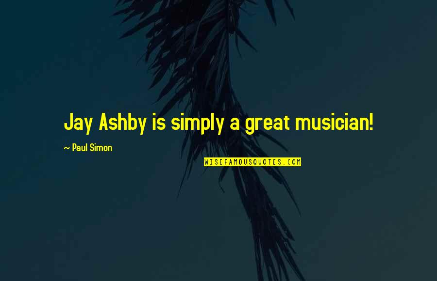 Great Musician Quotes By Paul Simon: Jay Ashby is simply a great musician!