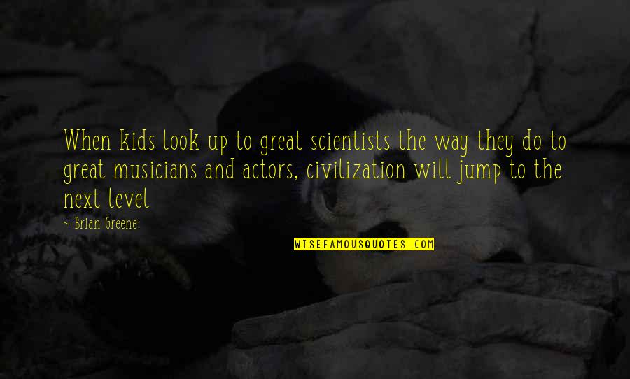 Great Musicians Quotes By Brian Greene: When kids look up to great scientists the