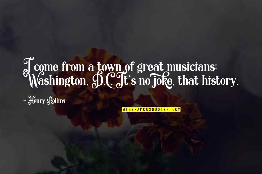 Great Musicians Quotes By Henry Rollins: I come from a town of great musicians: