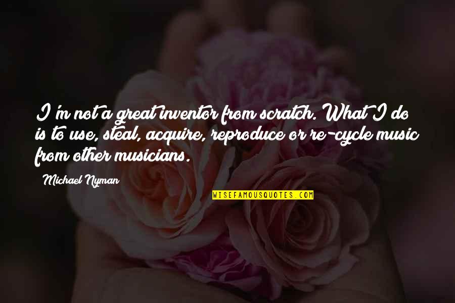 Great Musicians Quotes By Michael Nyman: I'm not a great inventor from scratch. What