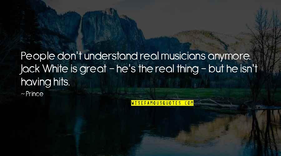 Great Musicians Quotes By Prince: People don't understand real musicians anymore. Jack White