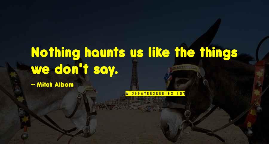 Great Mvp Quotes By Mitch Albom: Nothing haunts us like the things we don't Great Mvp Quotes By Mitch Albom: Nothing haunts us like the things we don't