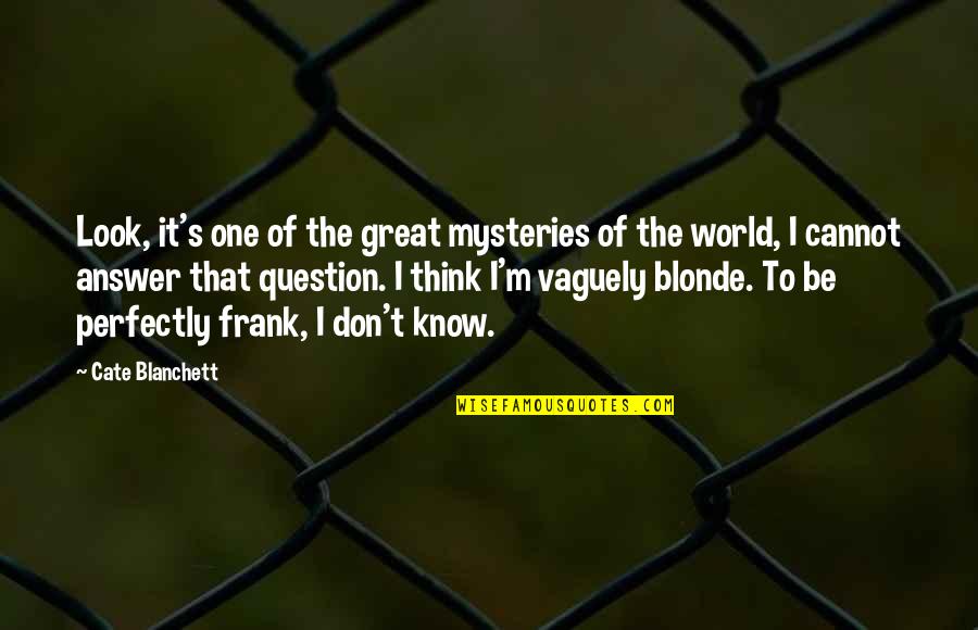 Great Mysteries Quotes By Cate Blanchett: Look, it's one of the great mysteries of