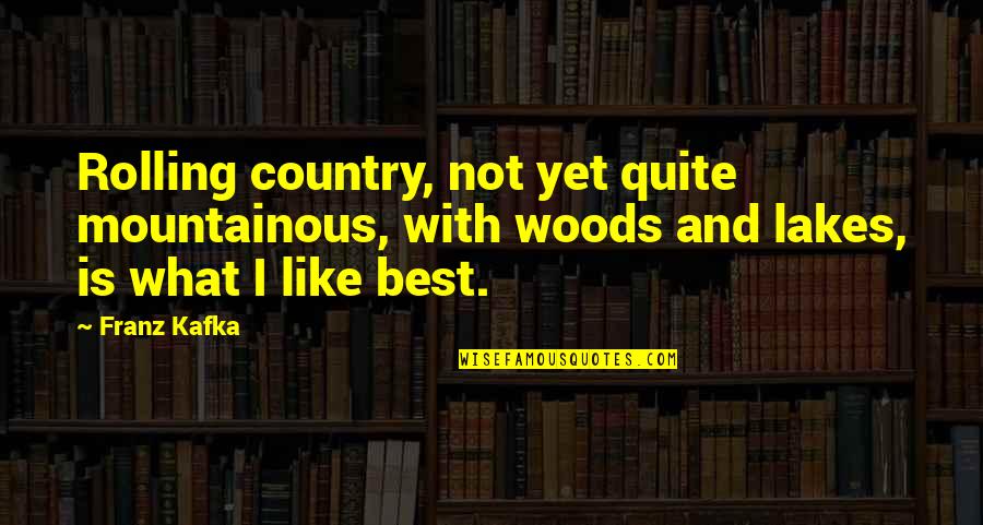 Great Mysteries Quotes By Franz Kafka: Rolling country, not yet quite mountainous, with woods