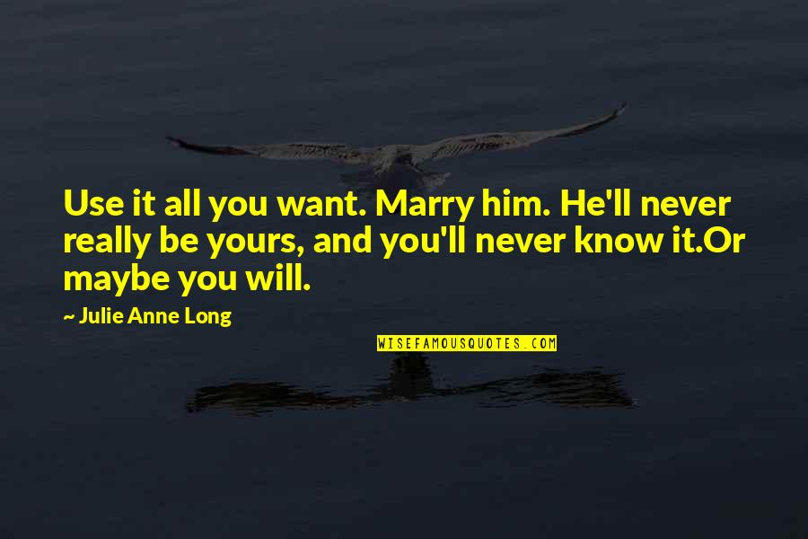 Great Mythology Quotes By Julie Anne Long: Use it all you want. Marry him. He'll Great Mythology Quotes By Julie Anne Long: Use it all you want. Marry him. He'll