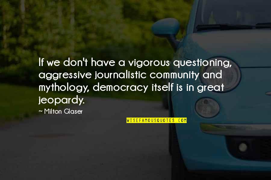 Great Mythology Quotes By Milton Glaser: If we don't have a vigorous questioning, aggressive Great Mythology Quotes By Milton Glaser: If we don't have a vigorous questioning, aggressive