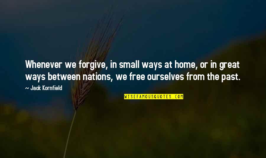 Great Nations Quotes By Jack Kornfield: Whenever we forgive, in small ways at home,