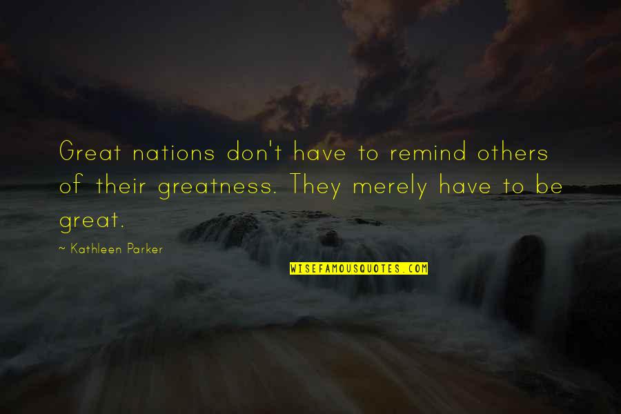 Great Nations Quotes By Kathleen Parker: Great nations don't have to remind others of