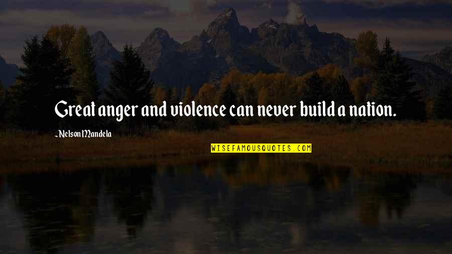 Great Nations Quotes By Nelson Mandela: Great anger and violence can never build a